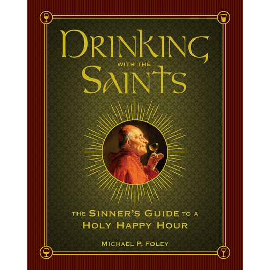 Drinking with the Saints: The Sinner's Guide to a Holy Happy Hour